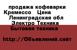 продажа кофеварки Кремессо › Цена ­ 2 500 - Ленинградская обл. Электро-Техника » Бытовая техника   